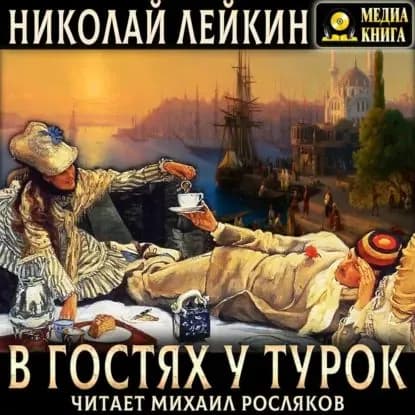 В гостях у турок. Юмористическое описание путешествия супругов Николая Ивановича и Глафиры Семеновны Ивановых через Славянские земли в Константинополь | Лейкин Николай Александрович | Электронная аудиокнига