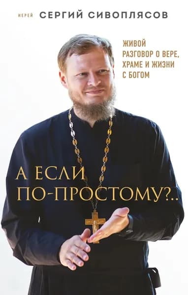 А если по-простому?.. Живой разговор о вере, храме и жизни с Богом | Иерей Сергий Сивоплясов | Электронная книга