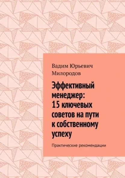 Эффективный менеджер: 15 ключевых советов на пути к собственному успеху. Практические рекомендации | Вадим Юрьевич Милородов | Электронная книга