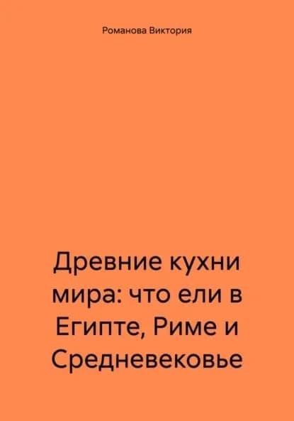 Древние кухни мира: что ели в Египте, Риме и Средневековье | Романова Виктория Алексеевна | Электронная книга