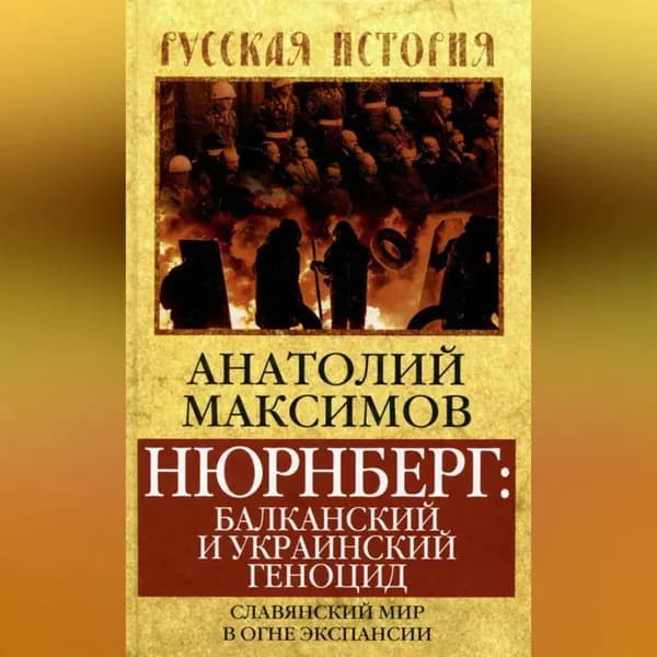 Нюрнберг: балканский и украинский геноцид. Славянский мир в огне экспансии | Максимов Анатолий Борисович | Электронная аудиокнига