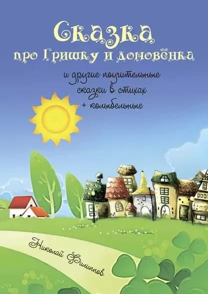 Сказка про Гришку и домовёнка. И другие поучительные сказки в стихах + колыбельные | Филиппов Николай | Электронная книга