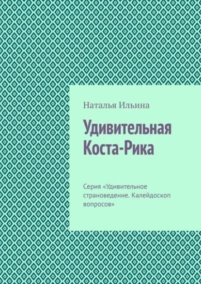 Удивительная Коста-Рика. Серия Удивительное страноведение. Калейдоскоп вопросов | Ильина Наталья Николаевна | Электронная книга