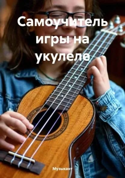 Самоучитель игры на укулеле | Музыкант | Электронная книга