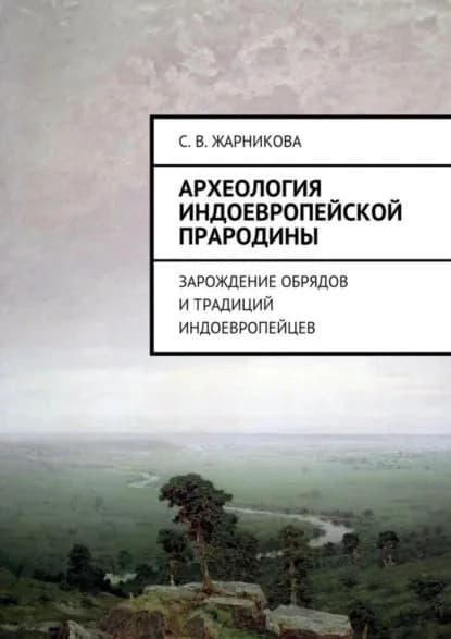 Археология индоевропейской прародины. Зарождение обрядов и традиций индоевропейцев | Жарникова Светлана Васильевна | Электронная книга