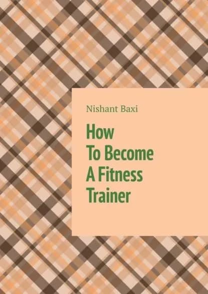 How To Become A Fitness Trainer | Nishant Baxi | Электронная книга