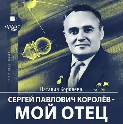 Сергей Павлович Королёв мой отец | Королева Наталия Сергеевна | Электронная аудиокнига