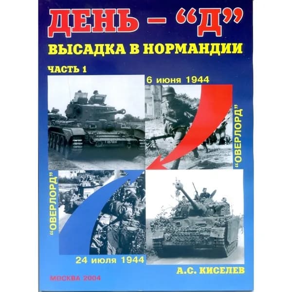 День - "Д". Высадка в Нормандии. Часть 1. А.С.Киселев, ООО "БТВ-МН", 2004 | Киселев А.