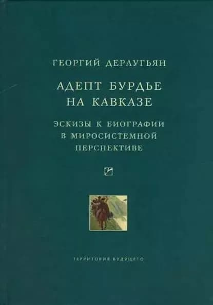Адепт Бурдье на Кавказе: Эскизы к биографии в миросистемной перспективе | Дерлугьян Георгий Матвеевич | Электронная книга