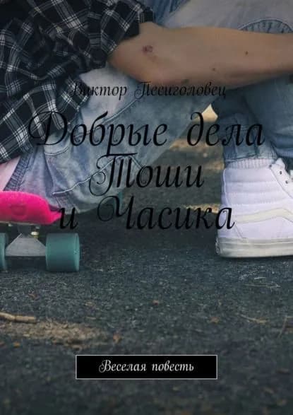Добрые дела Тоши иЧасика. Веселая повесть | Песиголовец Виктор | Электронная книга
