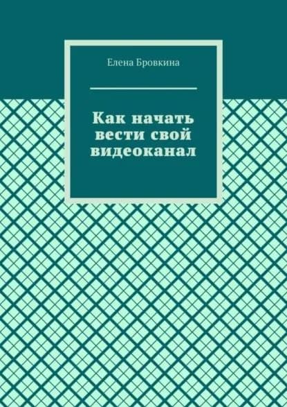 Как начать вести свой видеоканал | Бровкина Елена | Электронная книга