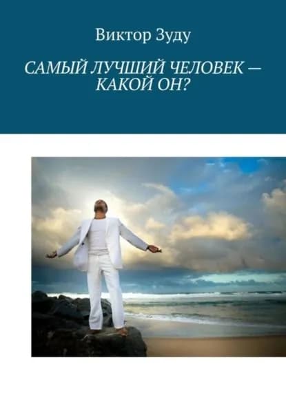 Самый лучший человек какой он? Истинный человек самый лучший! | Зуду Виктор | Электронная книга