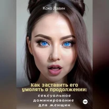 Как заставить его умолять о продолжении: сексуальное доминирование для женщин | Лавин Коко | Электронная аудиокнига