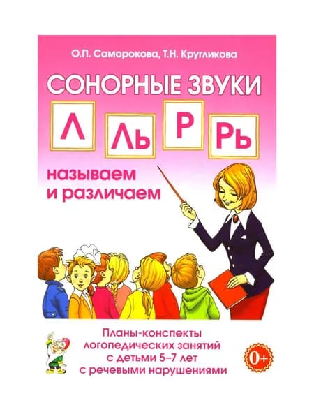Сонорные звуки Л, Ль, Р, Рь называем и различаем. Планы-конспекты логопедических занятий с детьми 5-7 лет с речевыми нарушениями | Саморокова Ольга Павловна, Кругликова Татьяна Николаевна