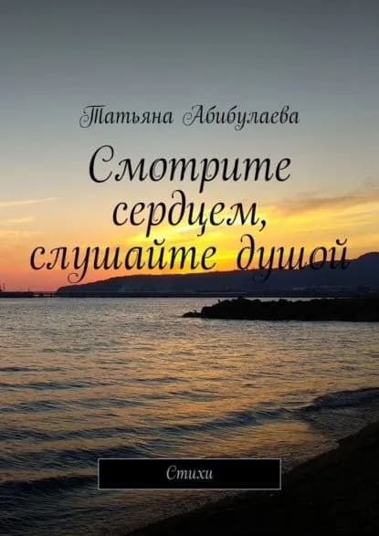 Смотрите сердцем, слушайте душой | Татьяна Абибулаева | Электронная книга