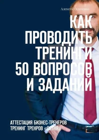Как проводить тренинги: 50 вопросов и заданий. Аттестация бизнес-тренеров, тренинг тренеров СОТНЯ | Осипенко Алексей | Электронная книга