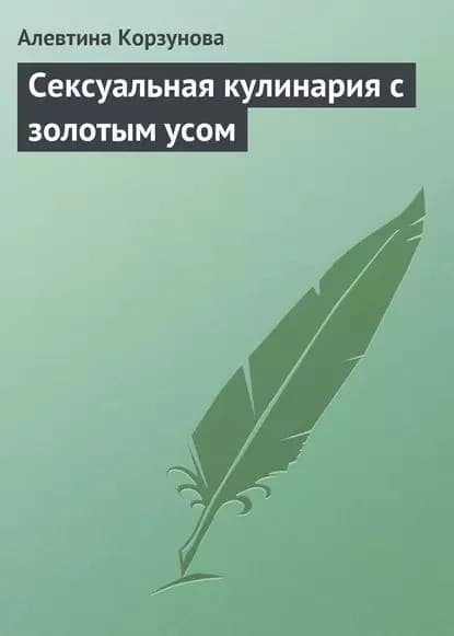 Сексуальная кулинария с золотым усом | Корзунова Алевтина Николаевна | Электронная книга