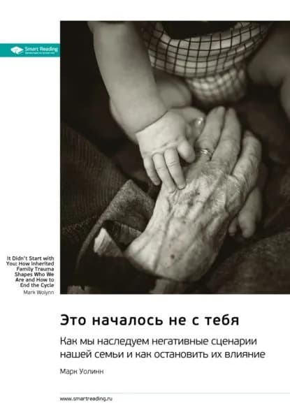 Это началось не с тебя. Как мы наследуем негативные сценарии нашей семьи и как остановить их влияние. Марк Уолинн. Саммари | Smart Reading | Электронная книга