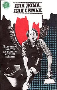 Для дома, для семьи: Полезные советы на всякие случаи жизни