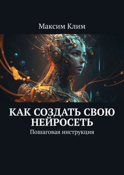 Как создать свою нейросеть. Пошаговая инструкция | Клим Максим | Электронная книга