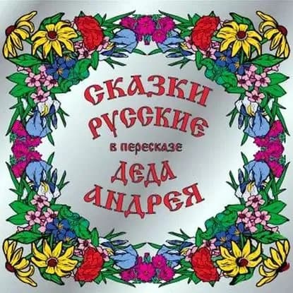 Сказки русские в пересказе Деда Андрея | Чхеидзе Андрей Григорьевич | Электронная аудиокнига
