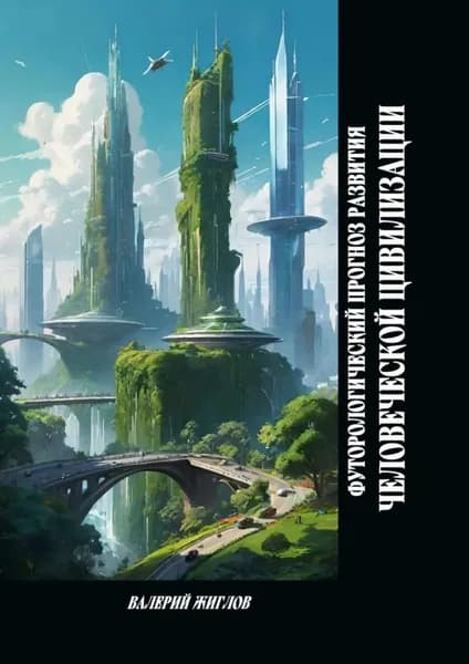 Футурологический прогноз развития человеческой цивилизации | Жиглов Валерий | Электронная книга