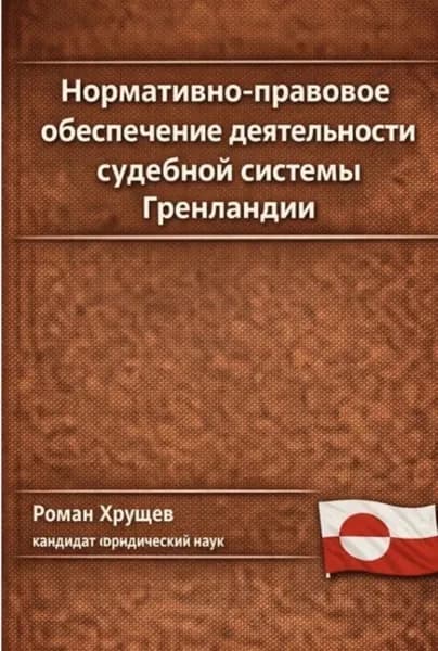 Нормативно-правовое обеспечение деятельности судебной системы Гренландии | Хрущев Роман Сергеевич | Электронная книга