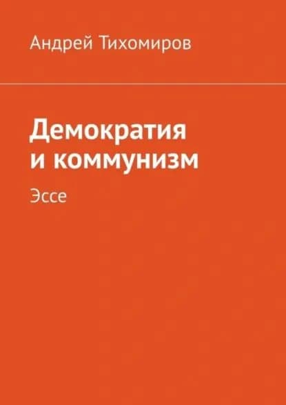 Демократия и коммунизм. Эссе | Тихомиров Андрей Евгеньевич | Электронная книга
