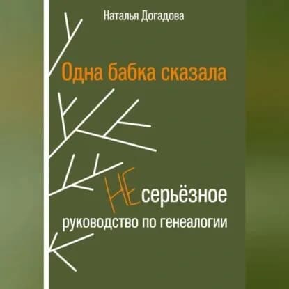 Одна бабка сказала. Несерьёзное руководство по генеалогии | Догадова Наталья | Электронная аудиокнига