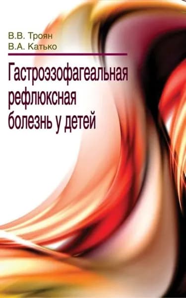 Гастроэзофагеальная рефлюксная болезнь у детей | Троян Василий Васильевич, Катько Владимир Александрович | Электронная книга