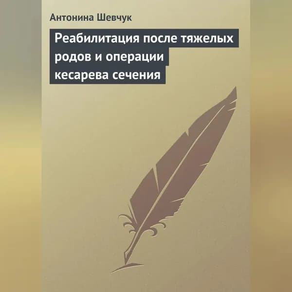 Реабилитация после тяжелых родов и операции кесарева сечения | Шевчук Антонина Ивановна | Электронная аудиокнига