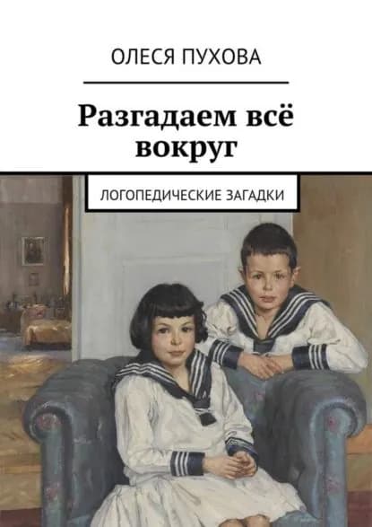 Разгадаем всё вокруг. Логопедические загадки | Пухова Олеся Александровна | Электронная книга