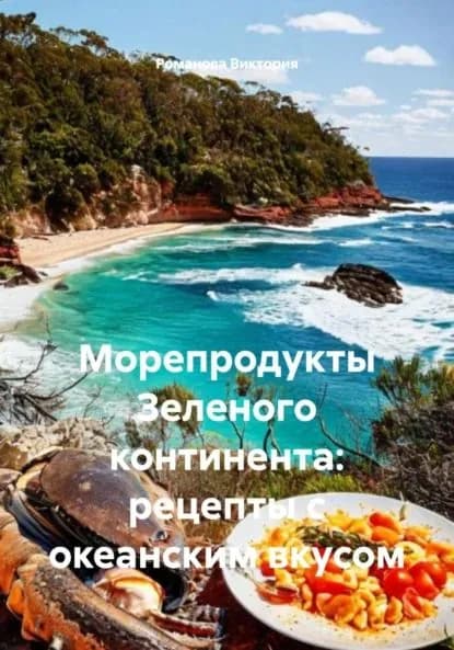 Морепродукты Зеленого континента: рецепты с океанским вкусом | Романова Виктория Алексеевна | Электронная книга