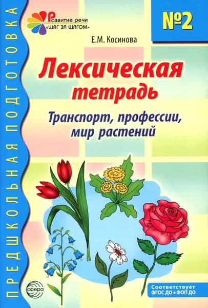Лексическая тетрадь № 2 для занятий с дошкольниками. транспорт, профессии, мир растений. 2-е изд