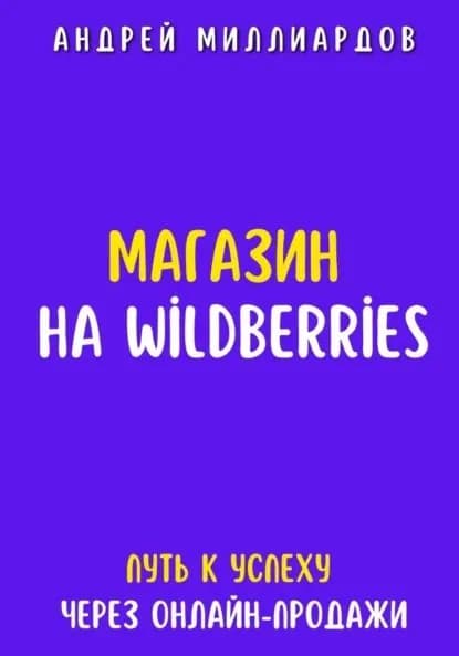 Магазин на Wildberries. Путь к успеху через онлайн-продажи | Миллиардов Андрей | Электронная книга