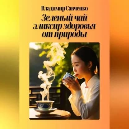 Зеленый чай: эликсир здоровья от природы | Савченко Владимир Иванович | Электронная аудиокнига