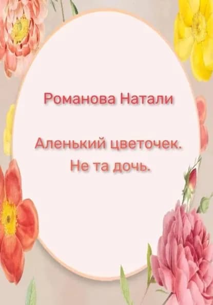 Аленький цветочек. Не та дочь | Натали Романова | Электронная книга