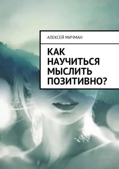 Как научиться мыслить позитивно? | Мичман Алексей | Электронная книга