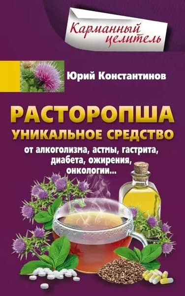 Расторопша. Уникальное средство от алкоголизма, астмы, гастрита, диабета, ожирения, онкологии | Константинов Юрий | Электронная книга