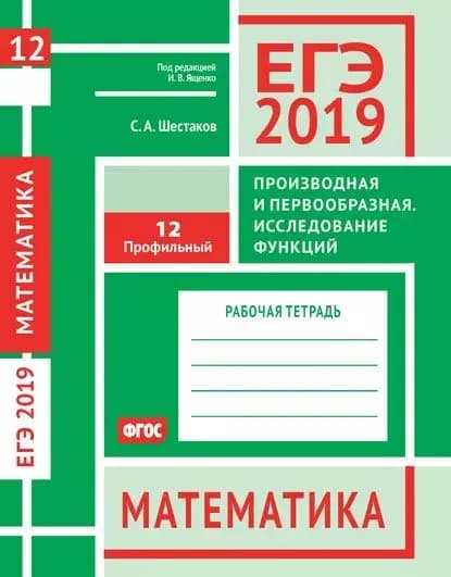 ЕГЭ 2019. Математика. Производная и первообразная. Исследование функций. Задача 12 (профильный уровень). Рабочая тетрадь | Шестаков Сергей Алексеевич | Электронная книга