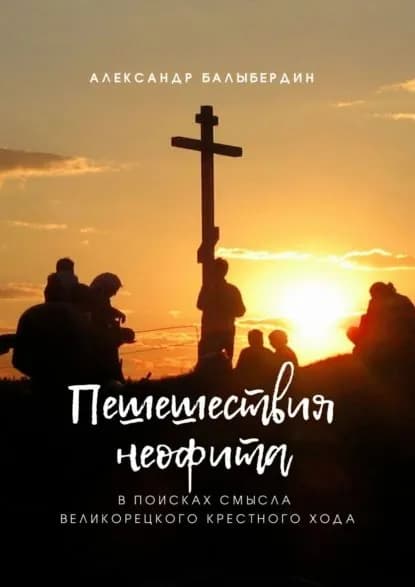 Пешешествия неофита. В поисках смысла Великорецкого крестного хода | Балыбердин Александр Леонидович | Электронная книга