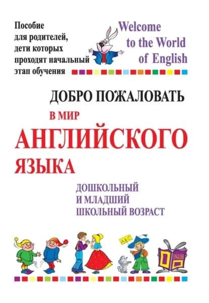 Добро пожаловать в мир английского языка. Дошкольный и младший школьный возраст. Пособие для родителей, дети которых проходят начальный этап обучения | Т. А. Басик | Электронная книга