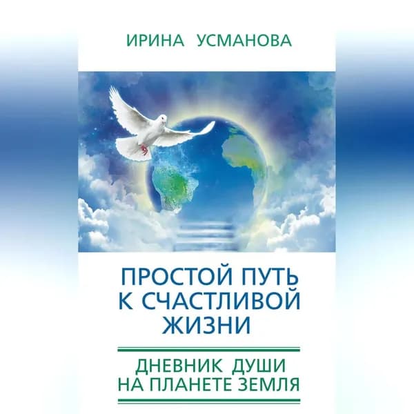 Простой путь к счастливой жизни. Дневник Души на планете Земля | Усманова Ирина Александровна | Электронная аудиокнига