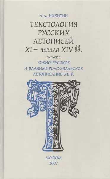 Текстология русских летописей (XI - начала XIVвв.) Выпуск 2 Южно-русское и владимиро-суздальское летописание XII в.