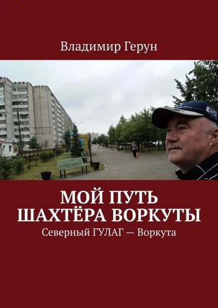 Мой путь шахтёра Воркуты. Северный ГУЛАГ Воркута | Герун Владимир | Электронная книга