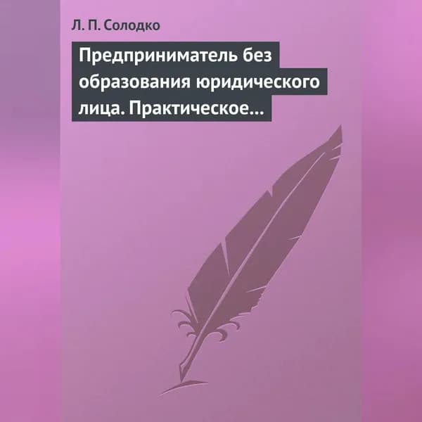 Предприниматель без образования юридического лица. Практическое пособие | Солодко Лариса Петровна | Электронная аудиокнига