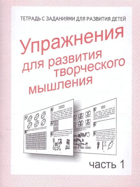 Упражнения для развития творческого мышления. Для дошкольников и младших школьников. Рабочая тетрадь. Часть 1