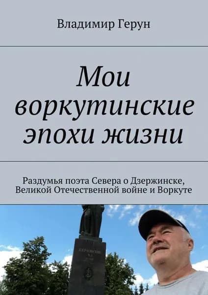 Мои воркутинские эпохи жизни. Раздумья поэта Севера о Дзержинске, Великой Отечественной войне и Воркуте | Герун Владимир | Электронная книга