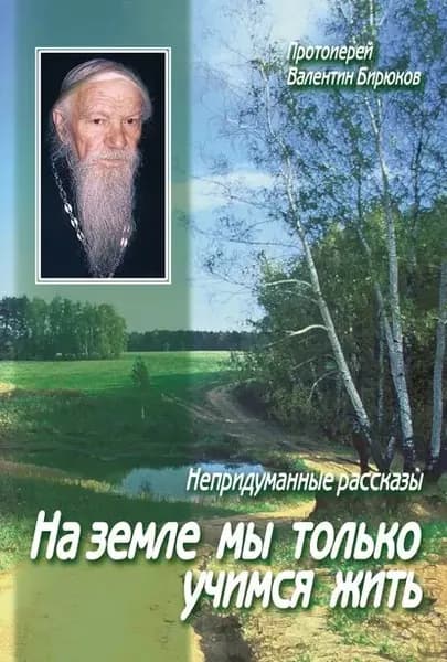 На земле мы только учимся жить | Бирюков (Протоиерей) Валентин | Электронная книга