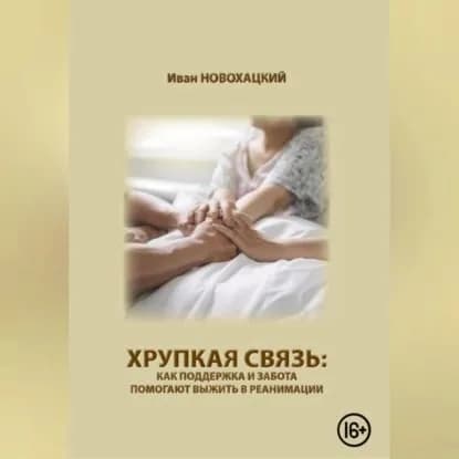 Хрупкая связь: как поддержка и забота помогают выжить в реанимации | Новохацкий Иван Викторович | Электронная аудиокнига